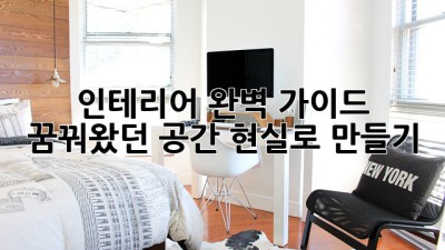 인테리어 완벽 가이드: 꿈꿔왔던 공간, 현실로 만들기
