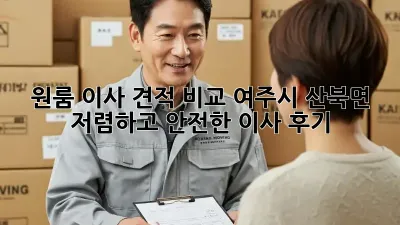원룸 이사 견적 비교: 여주시 산북면 저렴하고 안전한 이사 후기