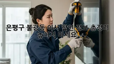 은평구 불광동 이사 할인 정보 총정리! 놓치지 마세요!